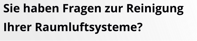 Sie haben Fragen zur ReinigungIhrer Raumluftsysteme?